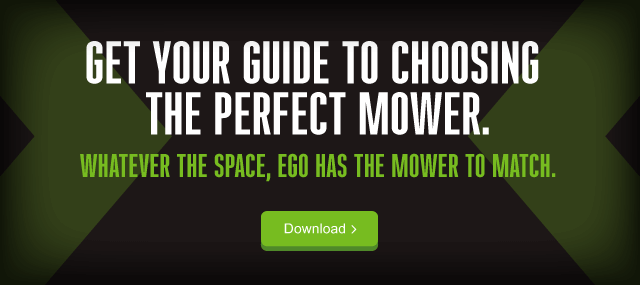 Get your guide to choosing the perfect mower. Whatever the space, Ego has the mower to match. Click here to download